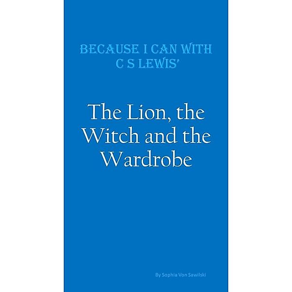 Because I Can with C S Lewis' : The Lion, the Witch and the Wardrobe, Sophia von Sawilski