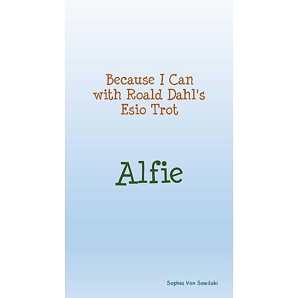 Because I Can with Roald Dahl's Esio Trot; Alfie, Sophia von Sawilski
