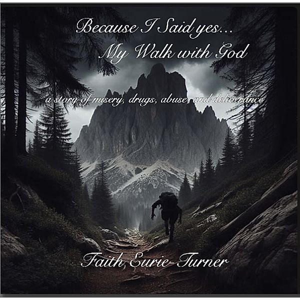 Because I Said yes...  My Walk with God, Faith Eurie-Turner