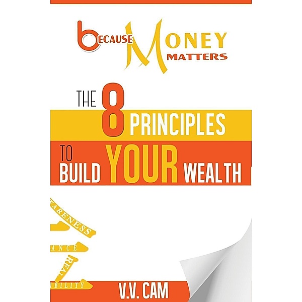 Because Money Matters: The 8 Principles to Build Your Wealth, V. V. Cam