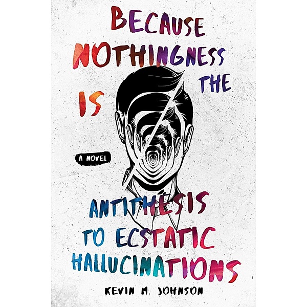 Because Nothingness is the Antithesis to Ecstatic Hallucinations, Kevin M. Johnson