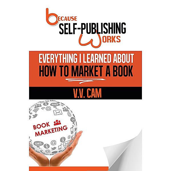 Because Self-Publishing Works: Everything I Learned About How to Market a Book, V. V. Cam