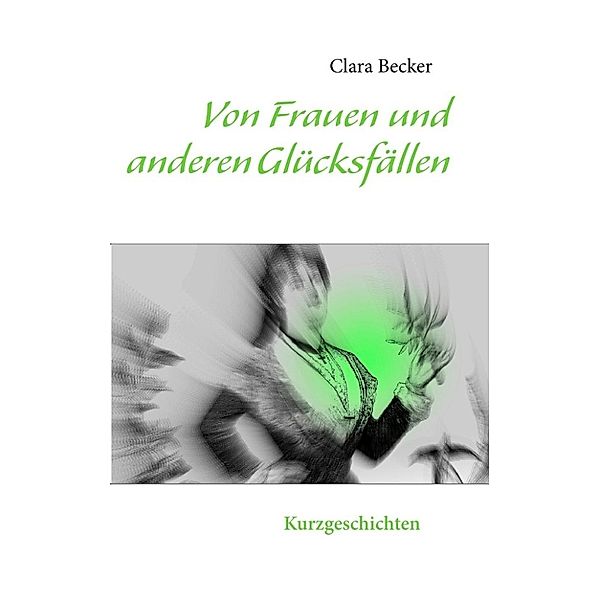Becker, C: Von Frauen und anderen Glücksfällen, Clara Becker
