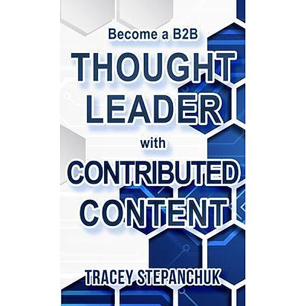 Become a B2B Thought Leader with Contributed Content / Tracey Stepanchuk, Tracey Stepanchuk