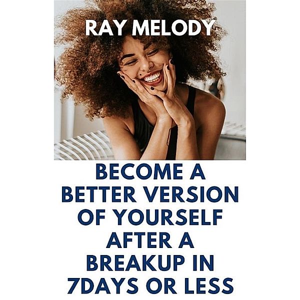 Become A Better Version Of Yourself After A Breakup In 7 days Or Less, Ray Melody