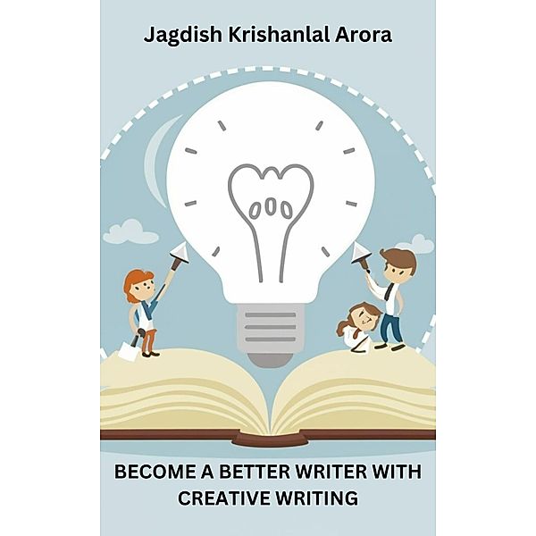 Become a Better Writer With Creative Writing, Jagdish Krishanlal Arora