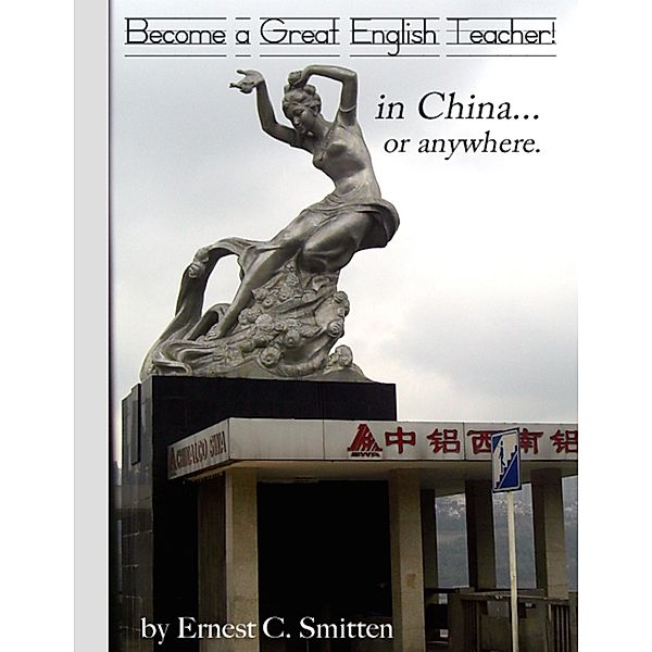 Become a Great English Teacher! In China... or Anywhere., Ernest C Smitten