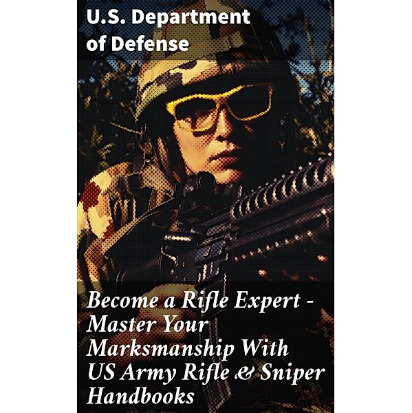 Become a Rifle Expert - Master Your Marksmanship With US Army Rifle & Sniper Handbooks, U. S. Department Of Defense