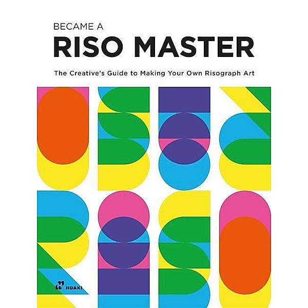 Become a Riso Master: The Creative's Guide to Making Your Own Risograph Art, Vivian Toh, Jay Lim