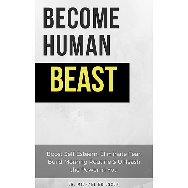 Become Human Beast: Boost Self-Esteem, Eliminate Fear, Build Morning Routine & Unleash the Power in You, Michael Ericsson