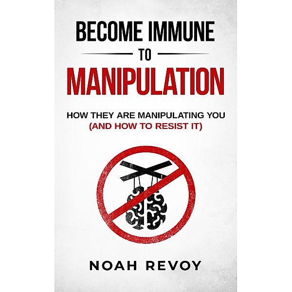 Become Immune to Manipulation: How They Are Manipulating You (And How to Resist It), Noah Revoy