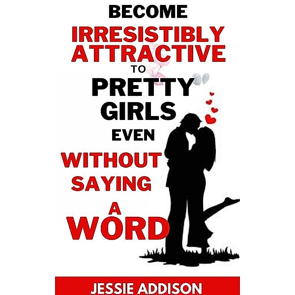 Become Irresistibly Attractive to Pretty Girls Even Without Saying a Word, Addison Jessie