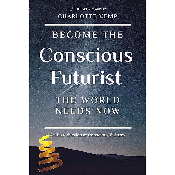 Become the Conscious Futurist the World Needs Now (Introduction to Futures Thinking) / Introduction to Futures Thinking, Charlotte Kemp
