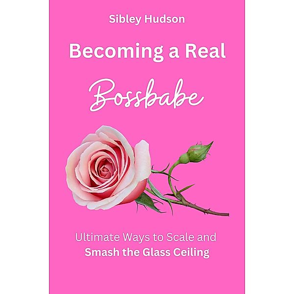 Becoming a Bossbabe Ultimate Ways to Scale and Smash the Glass Ceiling, Sibley Hudson