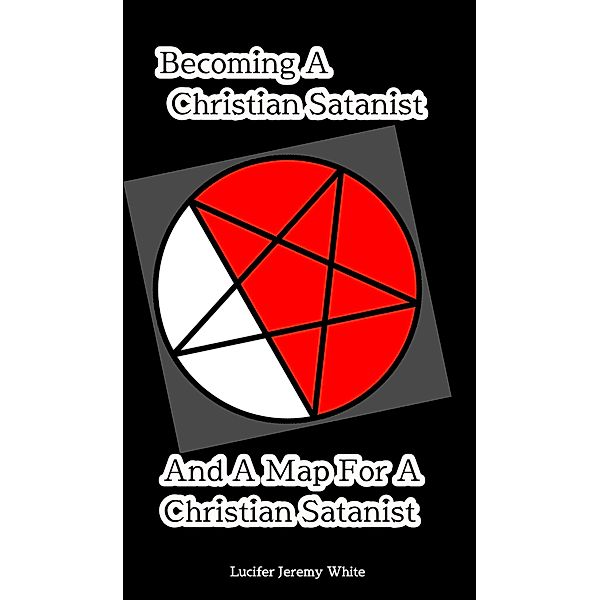 Becoming A Christian Satanist And A Map For A Christian Satanist, Lucifer Jeremy White