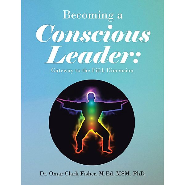 Becoming a Conscious Leader:, Omar Clark Fisher M. Ed. MSM