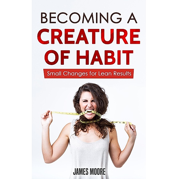 Becoming a Creature of Habit: Small Changes for Lean Results, James Moore