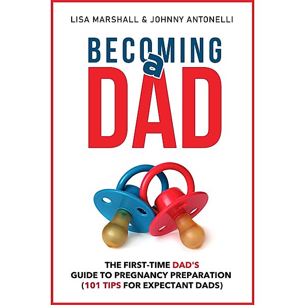 Becoming a Dad: The First-Time Dad's Guide to Pregnancy Preparation (101 Tips For Expectant Dads) / Positive Parenting, Lisa Marshall