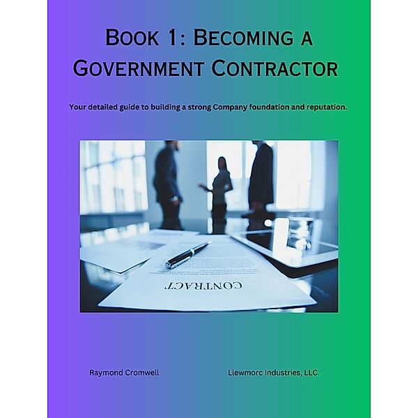 Becoming A Government Contractor: Your Detailed Guide To  Building A Strong Company Foundation And Reputation. (Mastering Government Contracting, #1) / Mastering Government Contracting, Raymond Cromwell