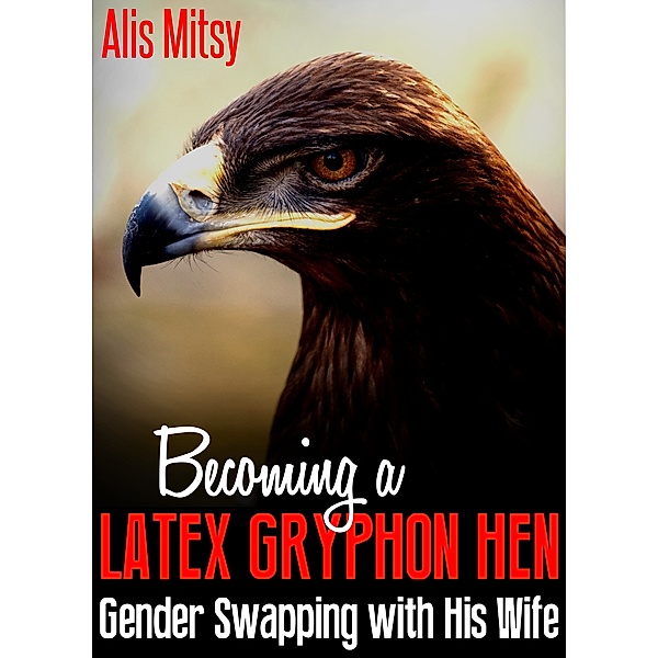Becoming a Latex Gryphon Hen: Gender Swapping with His Wife, Alis Mitsy