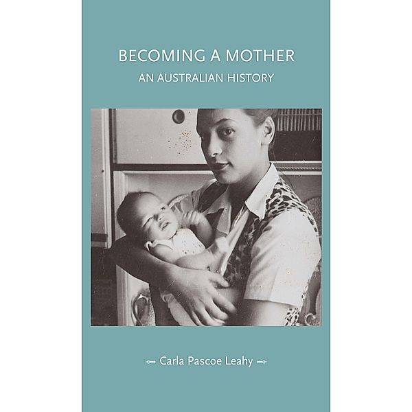 Becoming a mother / Gender in History, Carla Pascoe Leahy