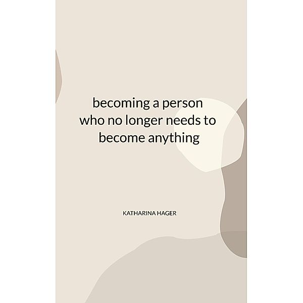 becoming a person who no longer needs to become anything, Katharina Hager