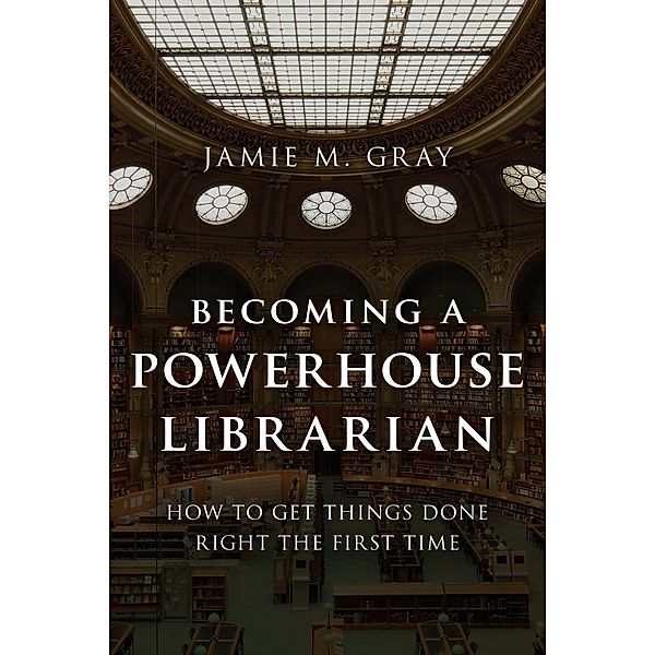 Becoming a Powerhouse Librarian / Medical Library Association Books Series, Jamie M. Gray