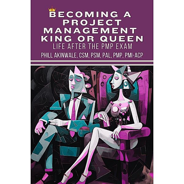 Becoming a  Project Management King or Queen (Life After the PMP Exam), Phill Akinwale