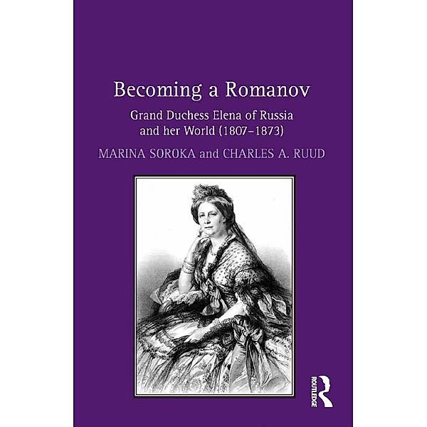 Becoming a Romanov. Grand Duchess Elena of Russia and her World (1807-1873), Marina Soroka, Charles A. Ruud