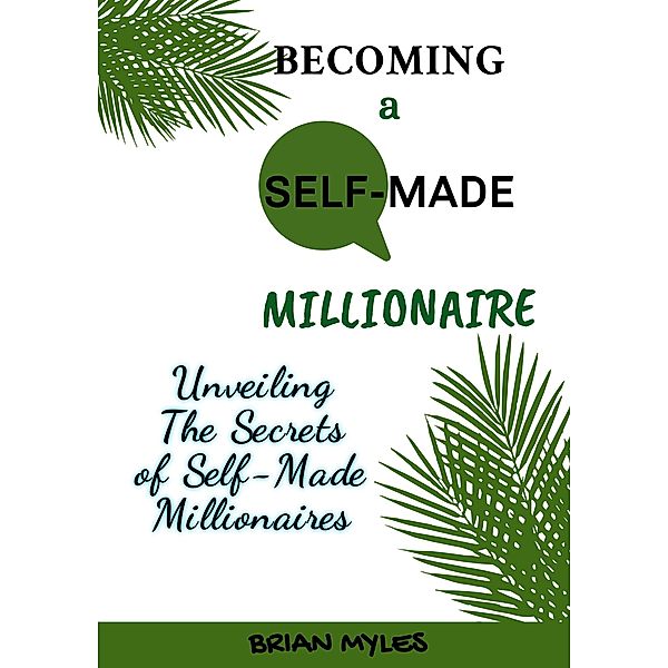 Becoming a Self-Made Millionaire: Unveiling the Secrets of Self-Made Millionaires, Brian Myles