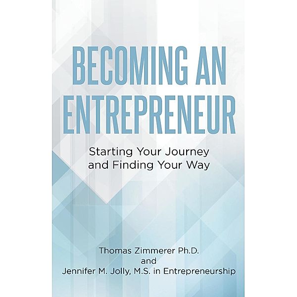 Becoming an Entrepreneur: Starting Your Journey and Finding Your Way, Thomas Zimmerer Ph. D., Jennifer M. Jolly M. S. in Entrepreneurship