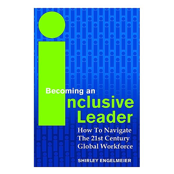 Becoming An Inclusive Leader: How To Navigate The 21st Century Global Workforce, Shirley Engelmeier