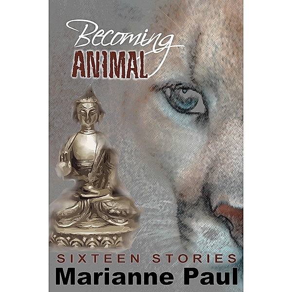 Becoming Animal Sixteen Stories / Marianne Paul, Marianne Paul