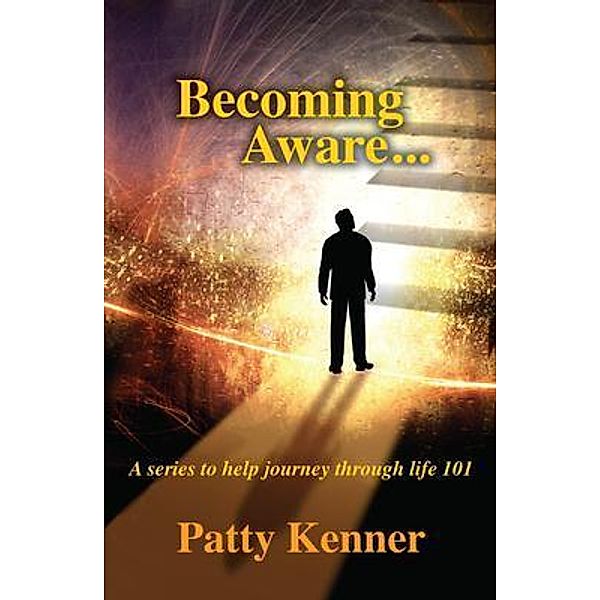 Becoming Aware . . . A Series to Help Journey Through Life 101, Patty Kenner