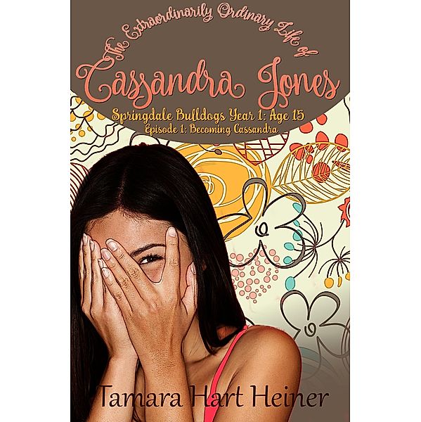 Becoming Cassandra: Episode 1: The Extraordinarily Ordinary Life of Cassandra Jones (Springdale Bulldogs Year 1: Age 15, #1) / Springdale Bulldogs Year 1: Age 15, Tamara Hart Heiner