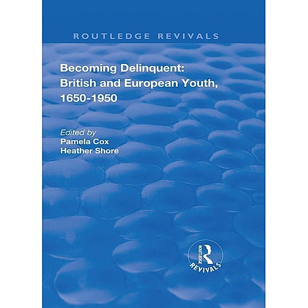 Becoming Delinquent: British and European Youth, 1650-1950 / Routledge Revivals, Pamela Cox, Heather Shore