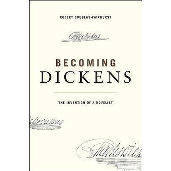 Becoming Dickens: The Invention of a Novelist, Robert Douglas-Fairhurst