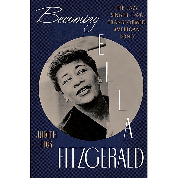 Becoming Ella Fitzgerald: The Jazz Singer Who Transformed American Song, Judith Tick