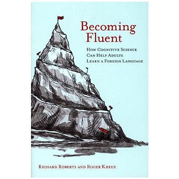 Becoming Fluent - How Cognitive Science Can Help Adults Learn a Foreign Language, Richard M. Roberts, Roger J. Kreuz