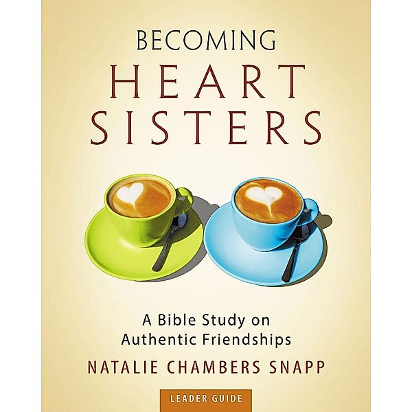 Becoming Heart Sisters - Women's Bible Study Leader Guide, Natalie Chambers Snapp
