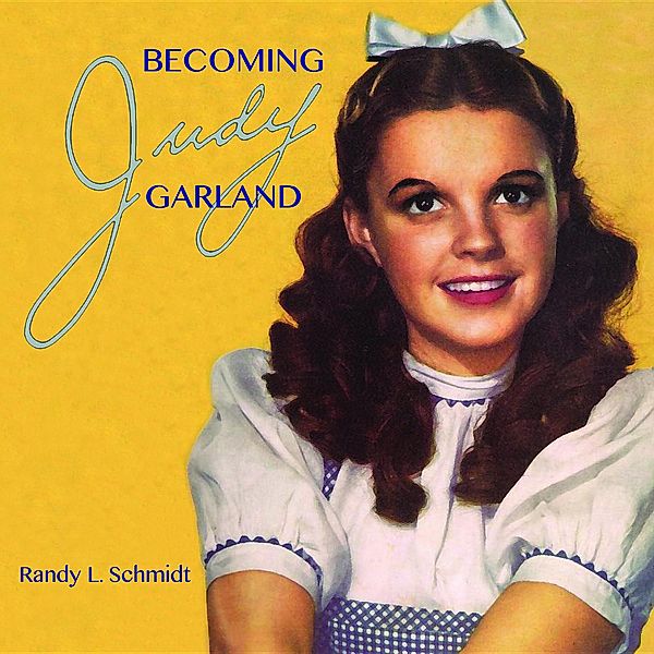 Becoming Judy Garland, Randy L. Schmidt