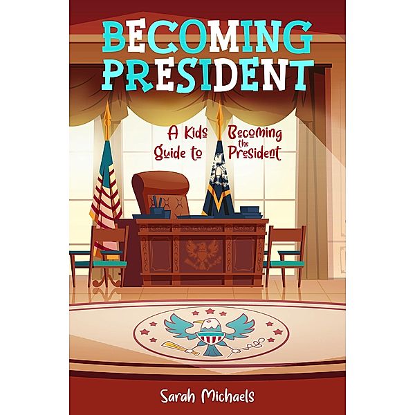 Becoming President: A Kids Guide to Becoming the President, Sarah Michaels