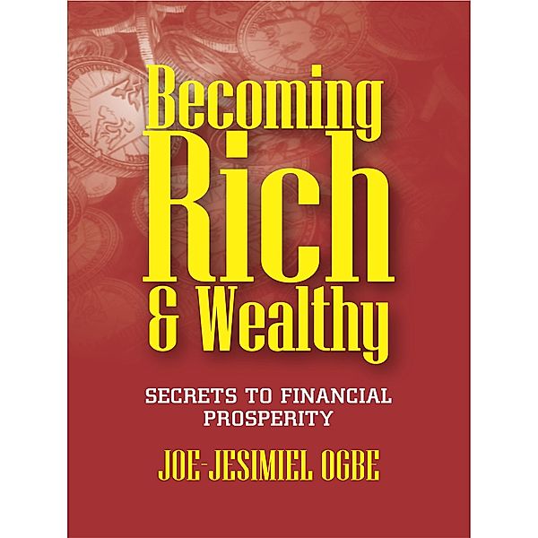 Becoming Rich  And Wealthy: Secrets To Financial Prosperity, Joe Jesimiel Ogbe