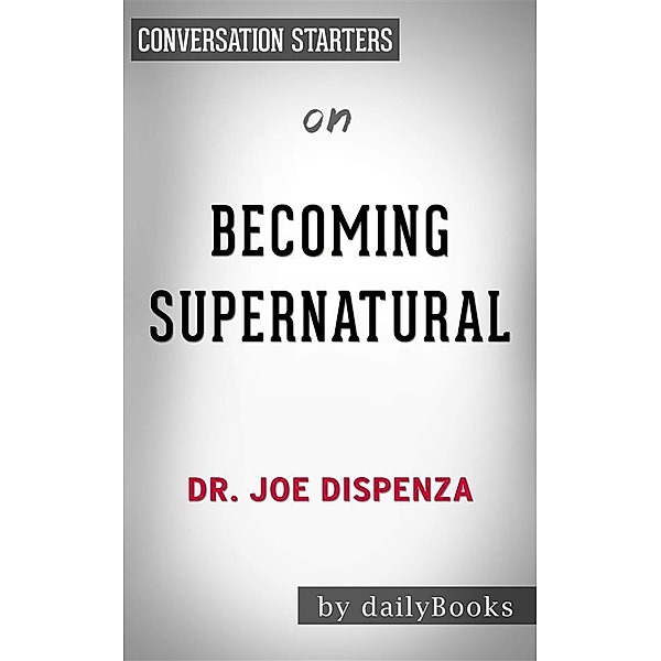 Becoming Supernatural: How Common People Are Doing the Uncommon​​​​​​​by Dr. Joe Dispenza | Conversation Starters, dailyBooks