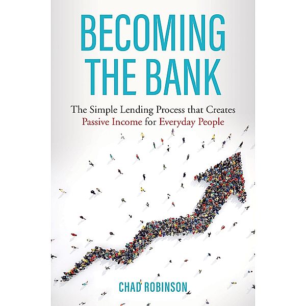Becoming the Bank: The Simple Lending Process that Creates Passive Income for Everyday People, Chad Robinson