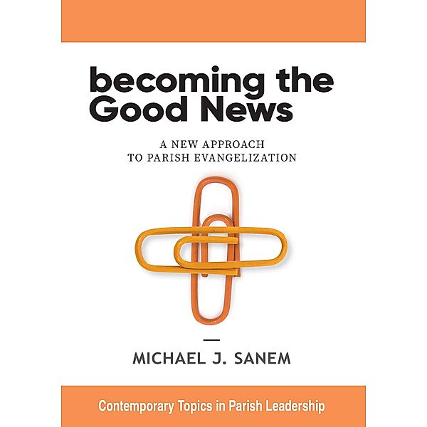 Becoming the Good News / Contemporary Topics in Parish Leadership, Michael J. Sanem