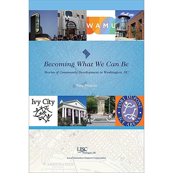 Becoming What We Can Be: Stories of Community Development in Washington, DC / Local Initiatives Support Corporation (LISC), Local Initiatives Support (LISC) Corporation