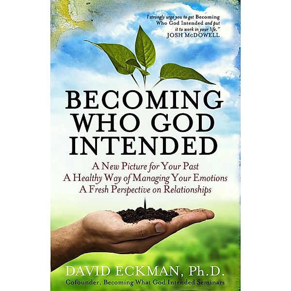 Becoming Who God Intended: A New Picture for Your Past, A Healthy Way of Managing Your Emotions, A Fresh Perspective on Relationships / David Eckman, PhD, David Eckman