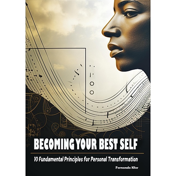 Becoming Your Best Self: 10 Fundamental Principles for Personal Transformation, Fernando Kfer
