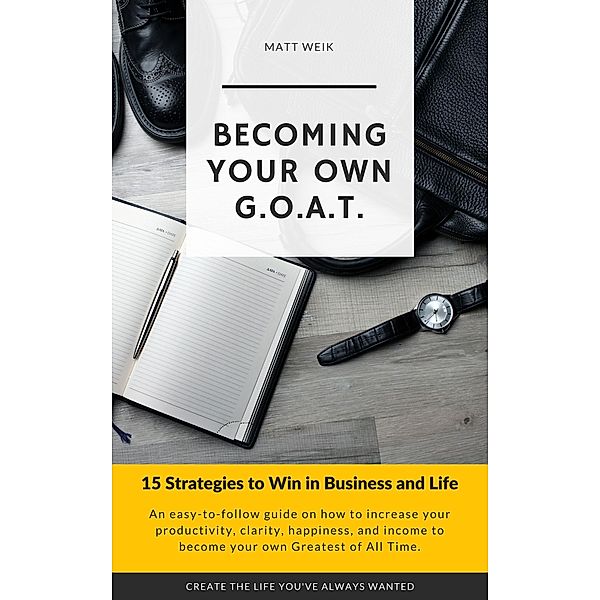 Becoming Your Own G.O.A.T. : 15 Strategies to Win in Business and Life, Matt Weik
